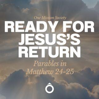 Ready for Jesus’ Return: Parables in Matthew 24-25
