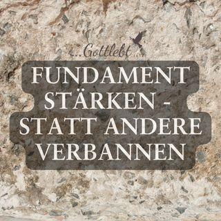 Fundament stärken - statt andere verbannen
