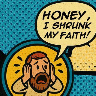 Honey, I Shrunk My Faith!