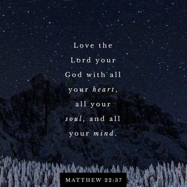 Matthew 22:37 - And he said to him, “You shall love the Lord your God with all your heart and with all your soul and with all your mind.