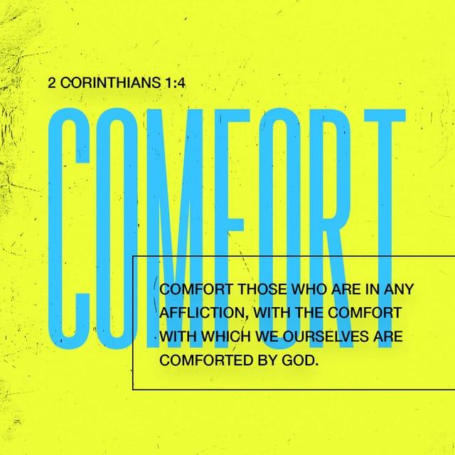 2 Corinthians 1:3-4 - All praise to God, the Father of our Lord Jesus Christ. God is our merciful Father and the source of all comfort. He comforts us in all our troubles so that we can comfort others. When they are troubled, we will be able to give them the same comfort God has given us.