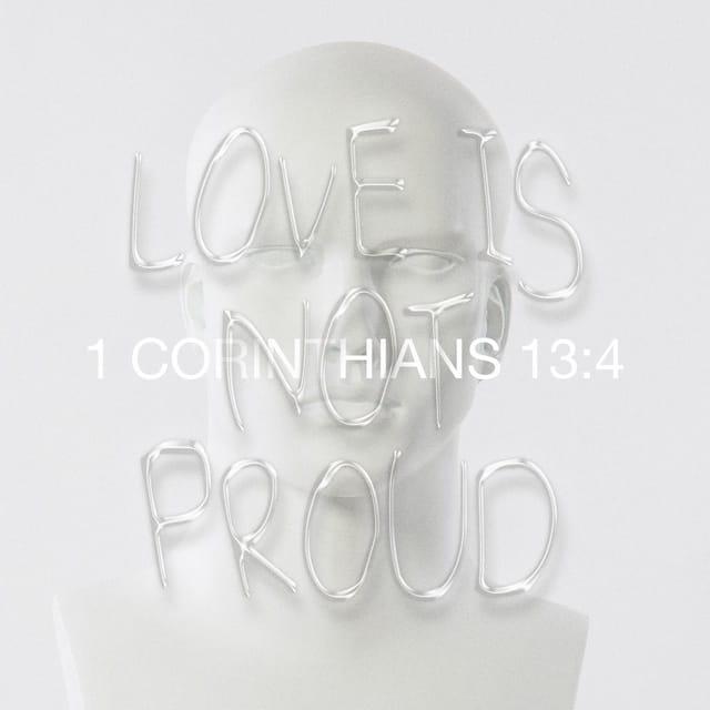 1 Corinthians 13:4 - Love is patient and kind. Love is not jealous or boastful or proud