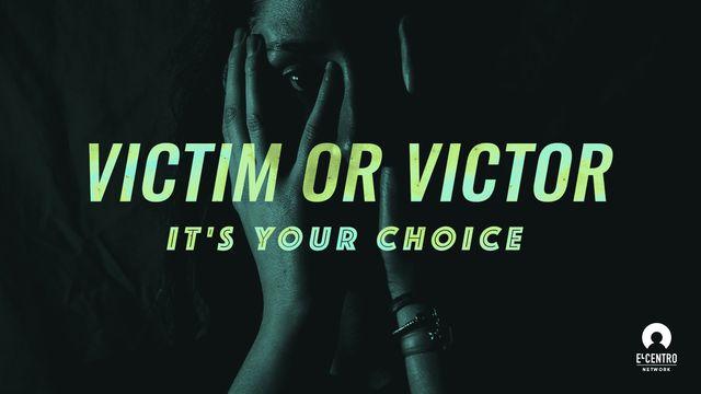 Victim Or Victor—It's Your Choice