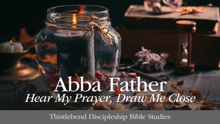 Abba Father, Hear My Prayer, Draw Me Close Romans 11:34 GOD'S WORD