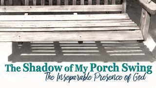 The Shadow Of My Porch Swing - The Presence Of God Romans 10:3-4 New International Version