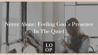 Never Alone: Feeling God’s Presence in the Quiet 1 John 4:2-6 New Living Translation