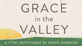 Grace In The Valley By Heath Adamson Isaiah 43:5-7 The Message