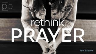 Rethink Prayer By Pete Briscoe Ephesians 6:19-24 New International Version