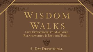 WisdomWalks: Live Intentionally, Maximize Relationships & Pass the Torch Psalms 36:8-9 New International Version