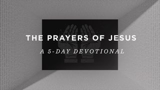 The Prayers Of Jesus: A 5-Day Devotional John 17:24-26 The Message