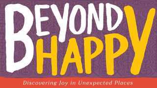 Beyond Happy: Discovering Joy In Unexpected Places Psalms 4:6-8 The Message