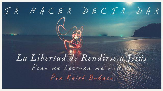 Ir Hacer Decir Dar: La Libertad de Rendirse a Jesús