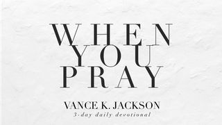 When You Pray. Matthew 6:6-8 New International Version