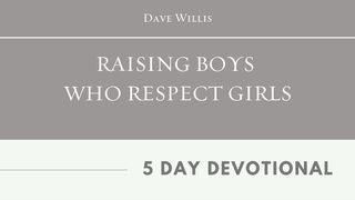 Raising Boys Who Respect Girls By Dave Willis John 4:34-35 The Message