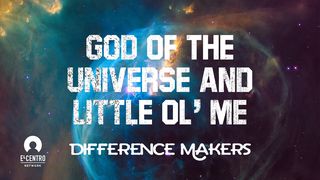 [Difference Makers ls] God of the Universe and Little Ol’ Me  Job 38:1-11 The Message