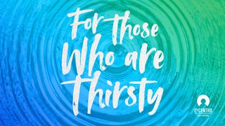 For Those Who Are Thirsty  John 7:37 New Century Version