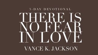 There Is No Fear in Love 1 John 4:18 Contemporary English Version