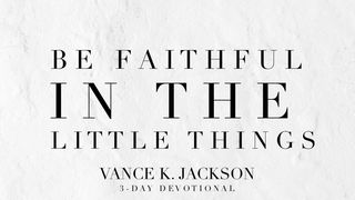 Be Faithful In The Little Things Luke 16:10-12 New Living Translation
