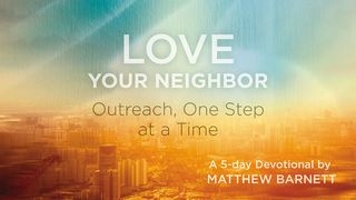 Love Your Neighbor: Outreach, One Step at a Time  Psalm 37:3 King James Version