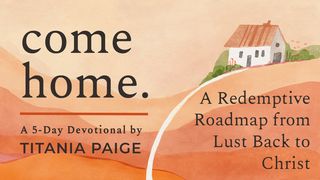 come home. | A Redemptive Roadmap from Lust Back to Christ Ezekiel 36:24-28 The Message