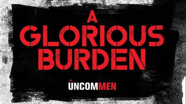 UNCOMMEN: A Glorious Burden