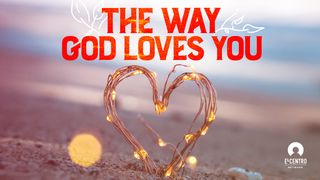 The Way God Loves You 1 John 4:7-10 The Message