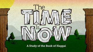 The Time Is Now Haggai 1:8-9 New International Version