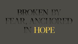 Broken by Fear, Anchored in Hope Hebrews 6:13-20 The Message