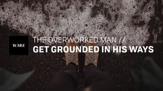 The Overworked Man // Get Grounded in His Ways Proverbs 17:17-18 King James Version