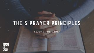 Before the Cross: The 5 Prayer Principles James 5:13-15 The Message