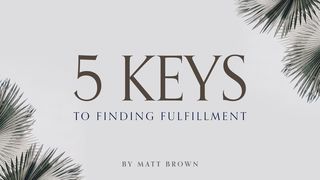 Five Keys to Finding Fulfillment Matthew 13:20-21 The Message