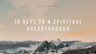 10 Keys to a Spiritual Breakthrough Mark 9:28-29 New Living Translation