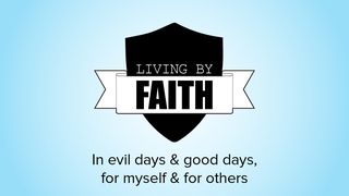 Living by Faith: In Evil Days and Good Days, for Myself and for Others Daniel 6:6-7 The Message