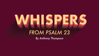 Whispers From Psalms 23 Psalm 23:1-6 King James Version