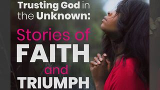 Trusting God in the Unknown: Stories of Faith & Triumph Isaiah 54:1-6 The Message