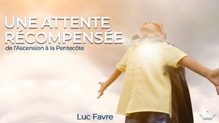 Une Attente Récompensée – de l'Ascension à la Pentecôte Actes 1:22 Parole de Vie 2017