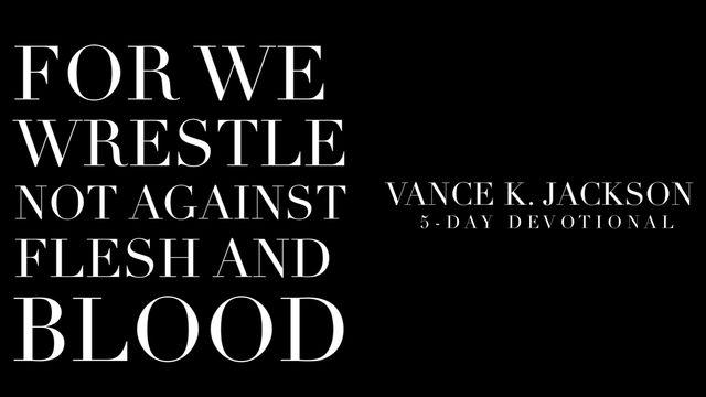 For We Wrestle Not Against Flesh And Blood