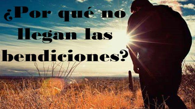 ¿Por Qué No Llegan Las Bendiciones De Dios a Mi Vida?