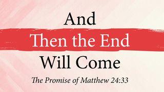 And Then the End Will Come: The Promise of Matthew 24:33 Matthew 24:32 New American Standard Bible - NASB 1995