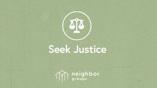 Neighbor Groups: Seek Justice Proverbs 18:17 New International Version