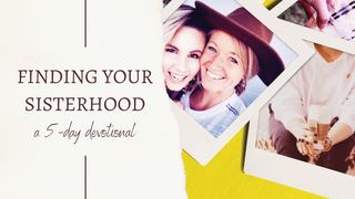 Finding Your Sisterhood 1 Peter 4:7-11 The Message