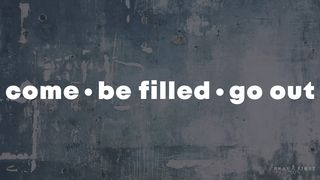 Come • Be Filled • Go Out! Hebrews 3:19 Amplified Bible