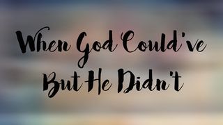 When God Could’ve but He Didn’t II Corinthians 4:17 New King James Version