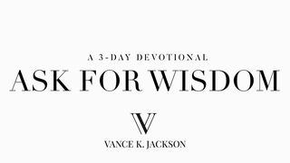 Ask For Wisdom  James 1:5-8 The Message