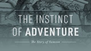 The Instinct of Adventure: The Story of Samson Judges 16:18-31 New International Version