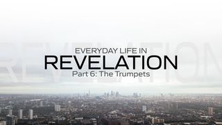 Everyday Life in Revelation: Part 6 the Trumpets Joel 2:1-3 The Message