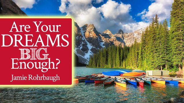 Are Your Dreams Big Enough?