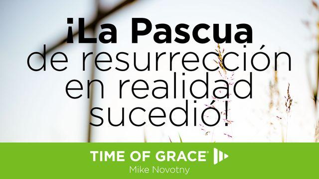 ¡La Pascua de resurrección en realidad sucedió!