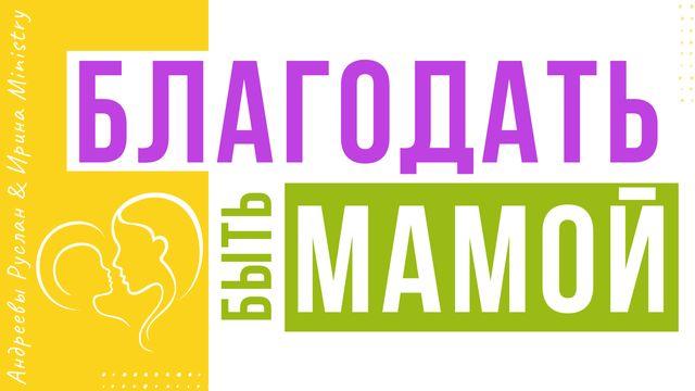 БЛАГОДАТЬ быть МАМОЙ