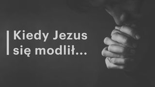 Kiedy Jezus się modlił... Ewangelia Marka 1:35 Biblia Gdańska